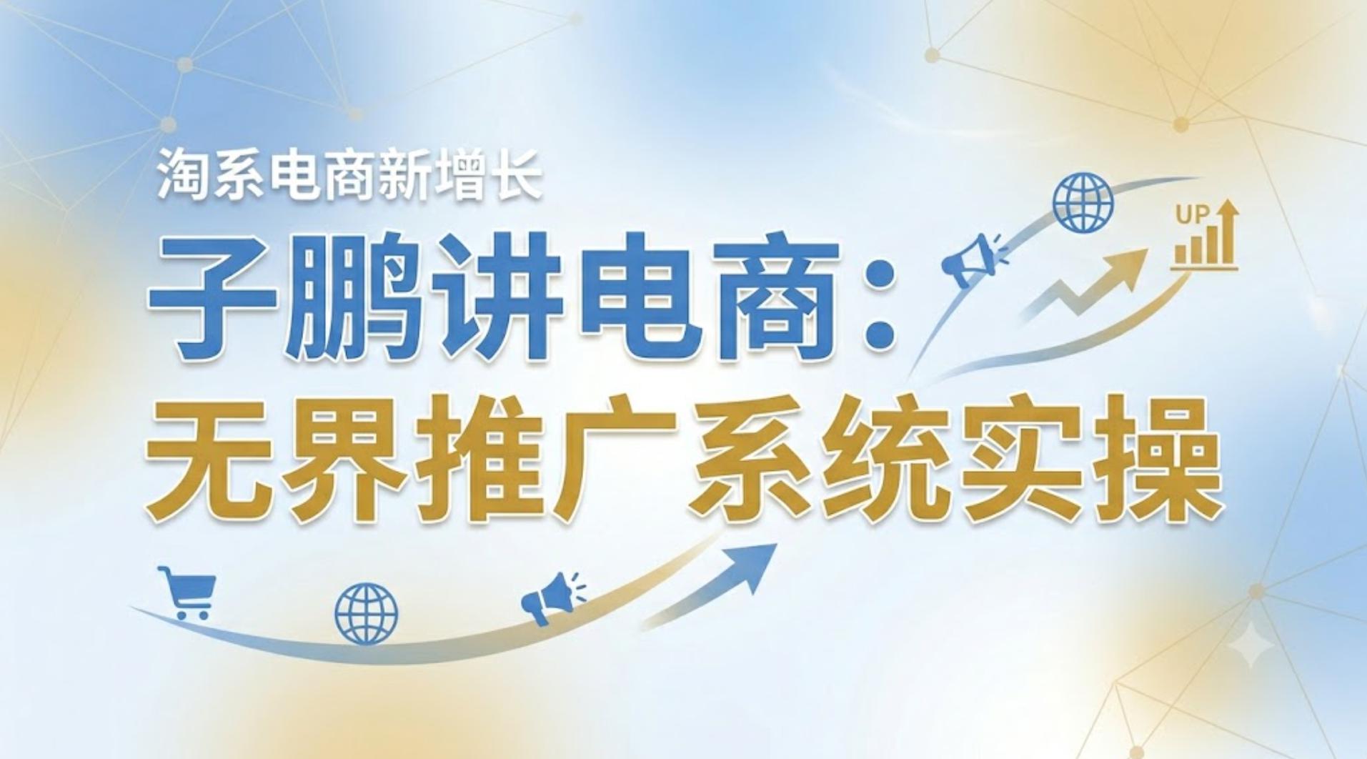子鹏讲电商：无界推广系统实操_2026-05